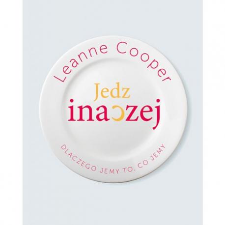 Jedz inaczej Dlaczego jemy to co jemy Leanne Cooper